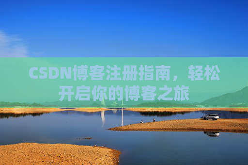 CSDN博客注册指南,轻松开启你的博客之旅 CSDN博客注册指南,轻松开启你的博客之旅