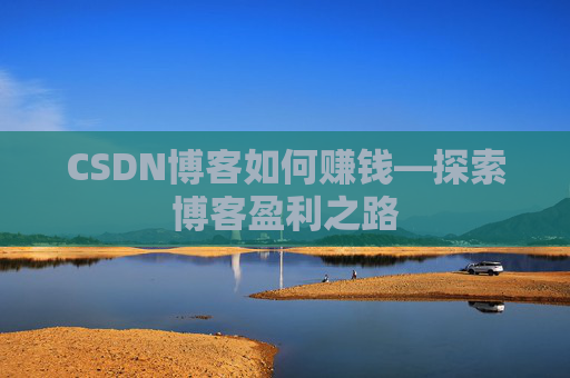 CSDN博客如何赚钱—探索博客盈利之路