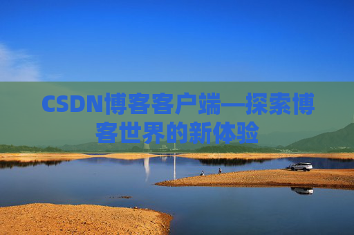 CSDN博客客户端—探索博客世界的新体验
